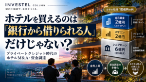 ホテルを買えるのは「銀行から借りられる人」だけじゃない？プライベートクレジット時代のホテルM&A・資金調達