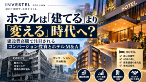 ホテルは「建てる」より「変える」時代へ？建設費高騰で注目されるコンバージョン投資とホテルM&A